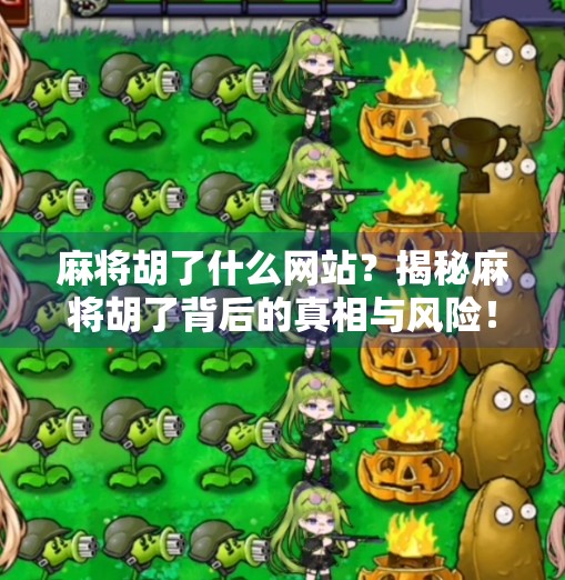 麻将胡了什么网站？揭秘麻将胡了背后的真相与风险！