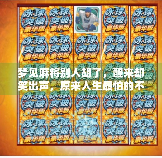 梦见麻将别人胡了,醒来却笑出声,原来人生最怕的不是输,而是你根本没在玩! 梦见麻将别人胡了,醒来却笑出声,原来人生最怕的不是输,而是你根本没在玩!