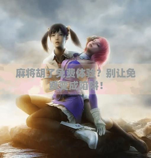 麻将胡了免费体验？别让免费变成陷阱！