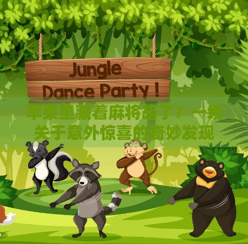 苹果里藏着麻将胡了？一场关于意外惊喜的奇妙发现