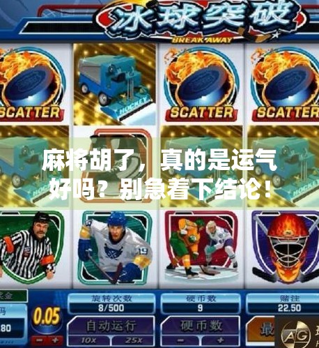 麻将胡了,真的是运气好吗?别急着下结论! 麻将胡了,真的是运气好吗?别急着下结论!