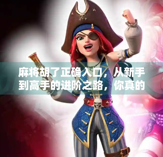 麻将胡了正确入口，从新手到高手的进阶之路，你真的走对了吗？