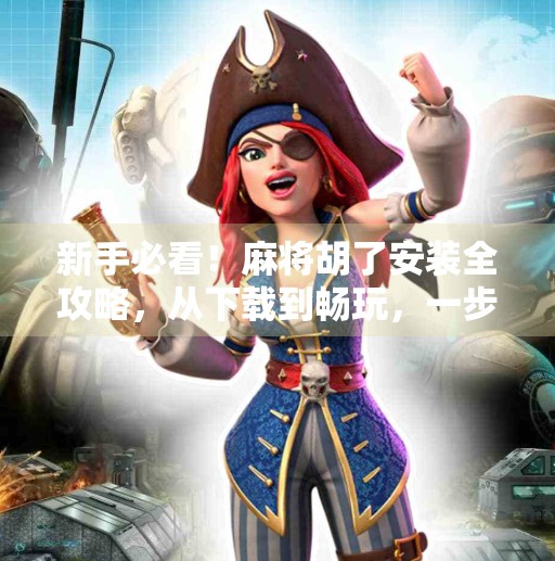 新手必看！麻将胡了安装全攻略，从下载到畅玩，一步到位！