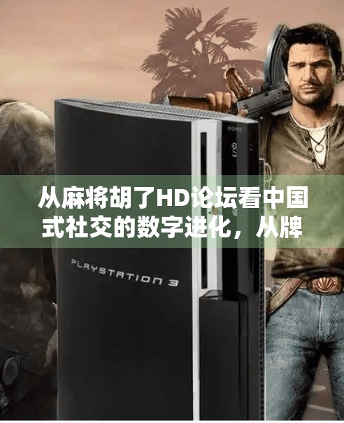 从麻将胡了HD论坛看中国式社交的数字进化,从牌桌到云端的温情与博弈 从麻将胡了HD论坛看中国式社交的数字进化,从牌桌到云端的温情与博弈