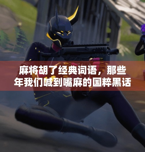 麻将胡了经典词语，那些年我们喊到嘴麻的国粹黑话