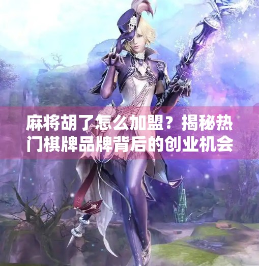 麻将胡了怎么加盟?揭秘热门棋牌品牌背后的创业机会与风险 麻将胡了怎么加盟?揭秘热门棋牌品牌背后的创业机会与风险