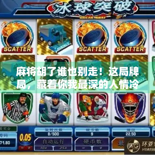 麻将胡了谁也别走!这局牌局,藏着你我最深的人情冷暖 麻将胡了谁也别走!这局牌局,藏着你我最深的人情冷暖