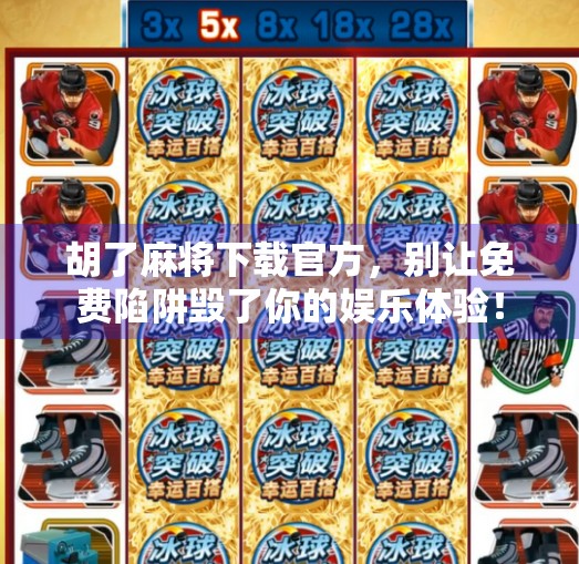 胡了麻将下载官方,别让免费陷阱毁了你的娱乐体验! 胡了麻将下载官方,别让免费陷阱毁了你的娱乐体验!