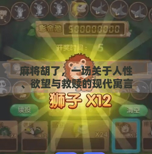 麻将胡了,一场关于人性、欲望与救赎的现代寓言 麻将胡了,一场关于人性、欲望与救赎的现代寓言