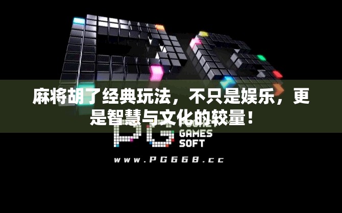 麻将胡了经典玩法，不只是娱乐，更是智慧与文化的较量！