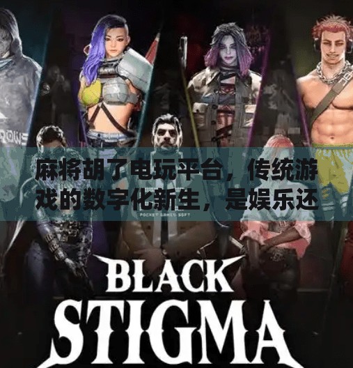 麻将胡了电玩平台，传统游戏的数字化新生，是娱乐还是陷阱？