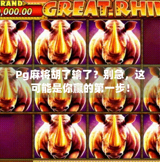 Pg麻将胡了输了?别急,这可能是你赢的第一步! Pg麻将胡了输了?别急,这可能是你赢的第一步!