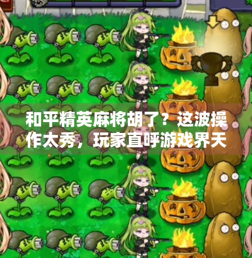 和平精英麻将胡了？这波操作太秀，玩家直呼游戏界天花板！