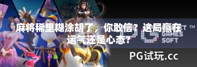 麻将稀里糊涂胡了,你敢信?这局赢在运气还是心态? 麻将稀里糊涂胡了,你敢信?这局赢在运气还是心态?