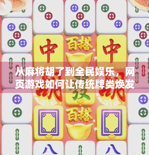 从麻将胡了到全民娱乐，网页游戏如何让传统牌类焕发新生？