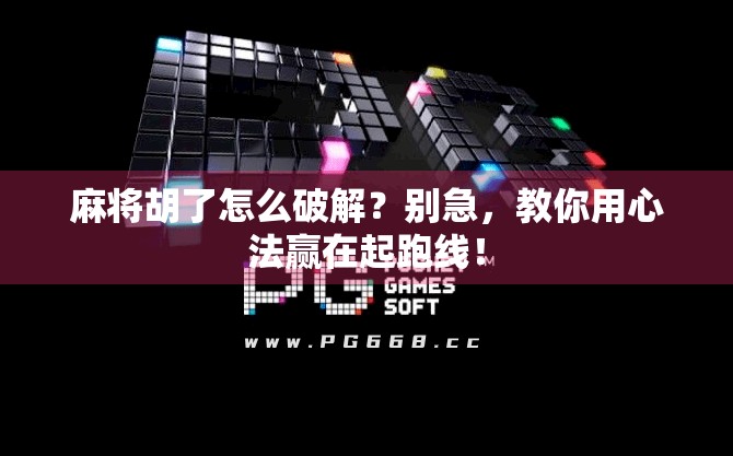 麻将胡了怎么破解？别急，教你用心法赢在起跑线！