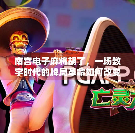 南宫电子麻将胡了，一场数字时代的牌局革命如何改变我们的娱乐方式？