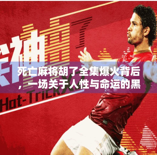 死亡麻将胡了全集爆火背后，一场关于人性与命运的黑色寓言