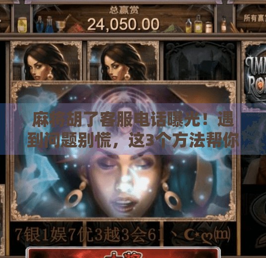 麻将胡了客服电话曝光！遇到问题别慌，这3个方法帮你快速解决！