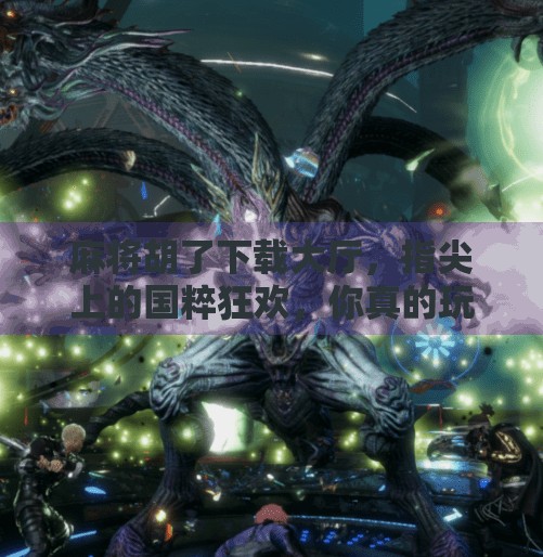 麻将胡了下载大厅，指尖上的国粹狂欢，你真的玩对了吗？