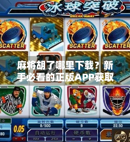 麻将胡了哪里下载?新手必看的正版APP获取指南与避坑攻略! 麻将胡了哪里下载?新手必看的正版APP获取指南与避坑攻略!