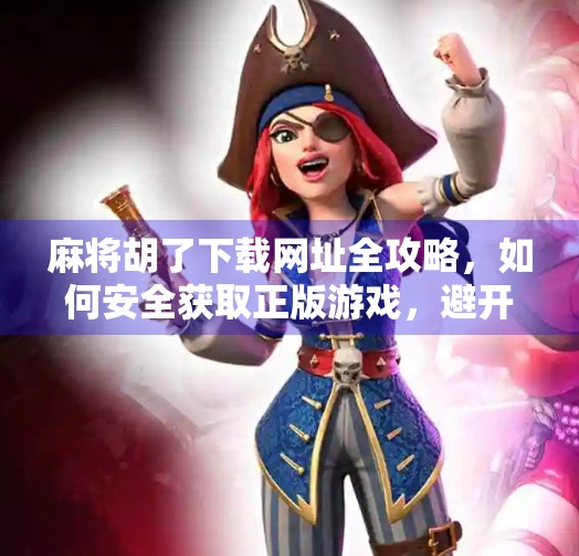 麻将胡了下载网址全攻略,如何安全获取正版游戏,避开陷阱陷阱! 麻将胡了下载网址全攻略,如何安全获取正版游戏,避开陷阱陷阱!