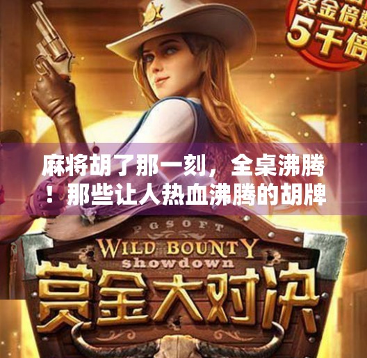 麻将胡了那一刻,全桌沸腾!那些让人热血沸腾的胡牌瞬间你见过几个? 麻将胡了那一刻,全桌沸腾!那些让人热血沸腾的胡牌瞬间你见过几个?