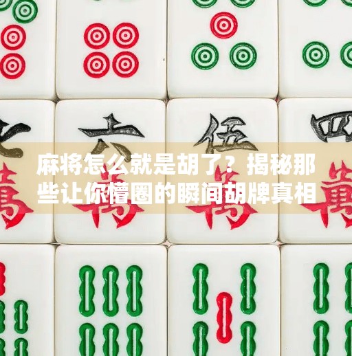 麻将怎么就是胡了?揭秘那些让你懵圈的瞬间胡牌真相! 麻将怎么就是胡了?揭秘那些让你懵圈的瞬间胡牌真相!