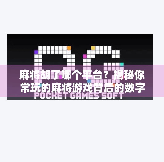 麻将胡了哪个平台?揭秘你常玩的麻将游戏背后的数字江湖 麻将胡了哪个平台?揭秘你常玩的麻将游戏背后的数字江湖