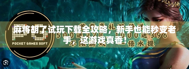 麻将胡了试玩下载全攻略，新手也能秒变老手，这游戏真香！