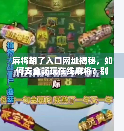 麻将胡了入口网址揭秘,如何安全畅玩在线麻将?别再被钓鱼网站骗了! 麻将胡了入口网址揭秘,如何安全畅玩在线麻将?别再被钓鱼网站骗了!