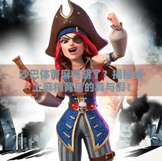 沙巴体育麻将胡了？揭秘线上麻将背后的真与假！