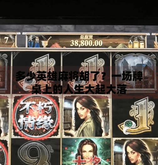 多少英雄麻将胡了?一场牌桌上的人生大起大落 多少英雄麻将胡了?一场牌桌上的人生大起大落