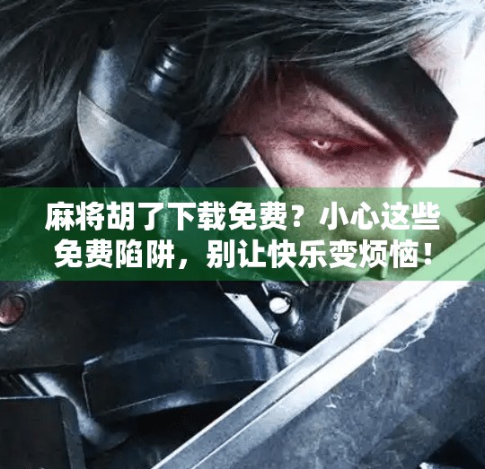 麻将胡了下载免费?小心这些免费陷阱,别让快乐变烦恼! 麻将胡了下载免费?小心这些免费陷阱,别让快乐变烦恼!