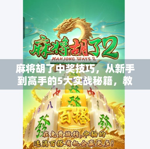 麻将胡了中奖技巧,从新手到高手的5大实战秘籍,教你稳赢不翻车! 麻将胡了中奖技巧,从新手到高手的5大实战秘籍,教你稳赢不翻车!