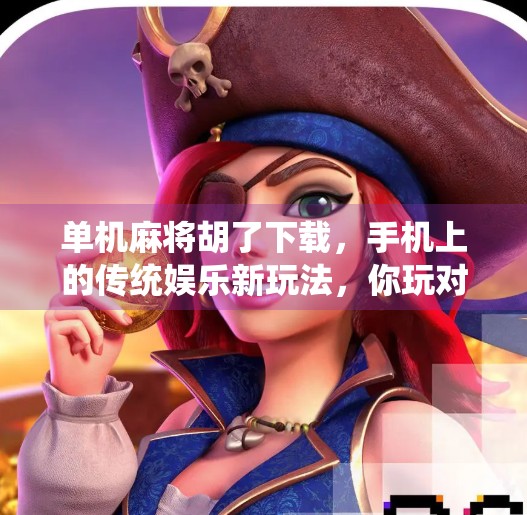 单机麻将胡了下载,手机上的传统娱乐新玩法,你玩对了吗? 单机麻将胡了下载,手机上的传统娱乐新玩法,你玩对了吗?