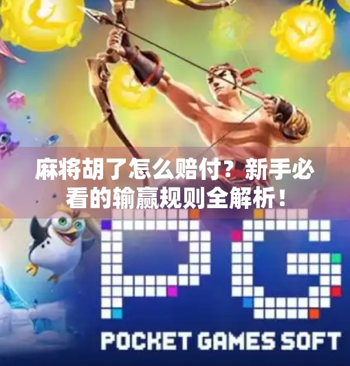 麻将胡了怎么赔付?新手必看的输赢规则全解析! 麻将胡了怎么赔付?新手必看的输赢规则全解析!