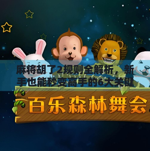 麻将胡了2规则全解析，新手也能秒变高手的6大关键技巧！