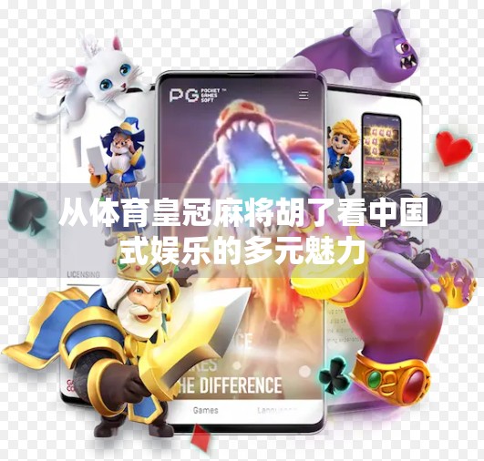 从体育皇冠麻将胡了看中国式娱乐的多元魅力 从体育皇冠麻将胡了看中国式娱乐的多元魅力