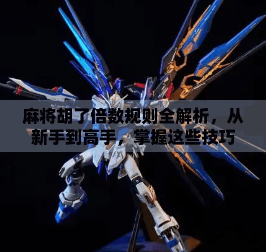 麻将胡了倍数规则全解析，从新手到高手，掌握这些技巧让你赢麻了！