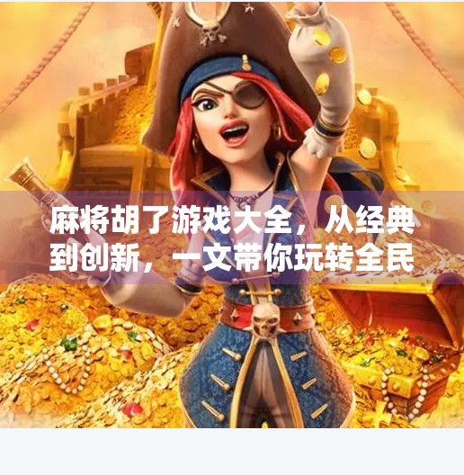 麻将胡了游戏大全,从经典到创新,一文带你玩转全民最爱的牌类游戏! 麻将胡了游戏大全,从经典到创新,一文带你玩转全民最爱的牌类游戏!