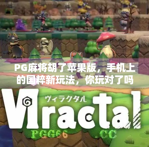 PG麻将胡了苹果版,手机上的国粹新玩法,你玩对了吗? PG麻将胡了苹果版,手机上的国粹新玩法,你玩对了吗?