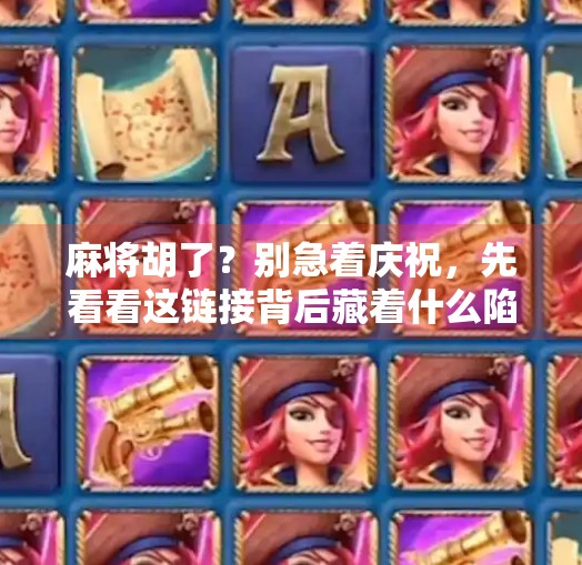 麻将胡了?别急着庆祝,先看看这链接背后藏着什么陷阱! 麻将胡了?别急着庆祝,先看看这链接背后藏着什么陷阱!