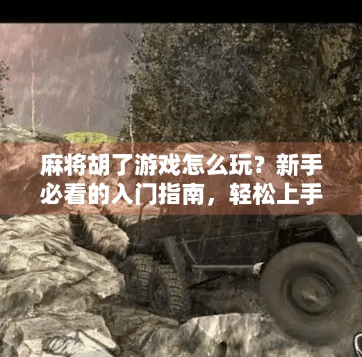 麻将胡了游戏怎么玩？新手必看的入门指南，轻松上手不踩坑！