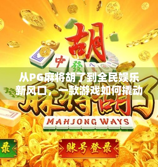 从PG麻将胡了到全民娱乐新风口,一款游戏如何撬动千万用户的心? 从PG麻将胡了到全民娱乐新风口,一款游戏如何撬动千万用户的心?