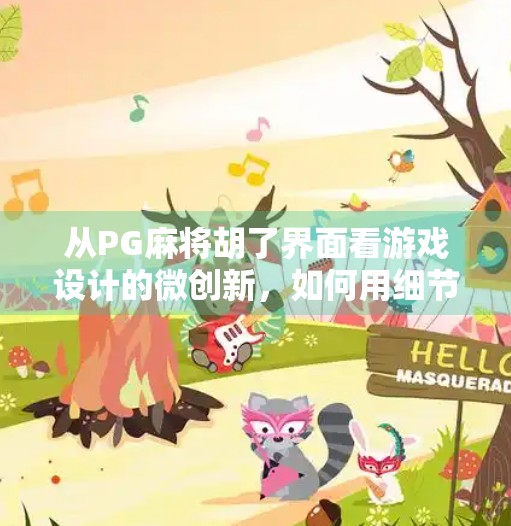 从PG麻将胡了界面看游戏设计的微创新，如何用细节打动玩家？