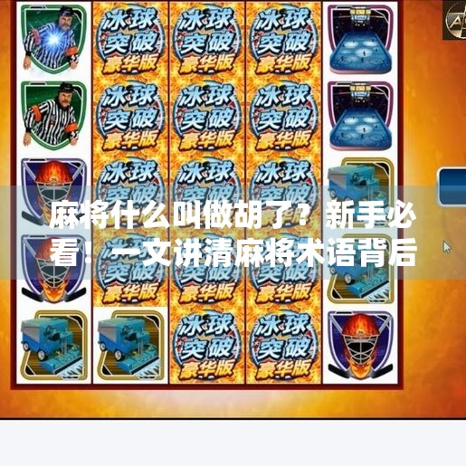 麻将什么叫做胡了？新手必看！一文讲清麻将术语背后的玄机