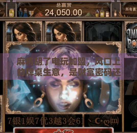 麻将胡了电玩加盟，风口上的牌桌生意，是财富密码还是陷阱？