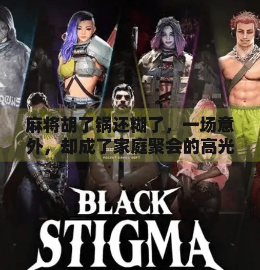 麻将胡了锅还糊了，一场意外，却成了家庭聚会的高光时刻