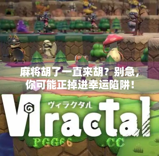 麻将胡了一直来胡？别急，你可能正掉进幸运陷阱！